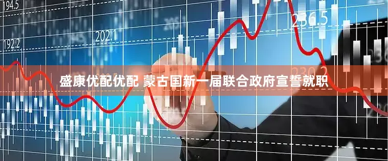 盛康优配优配 蒙古国新一届联合政府宣誓就职
