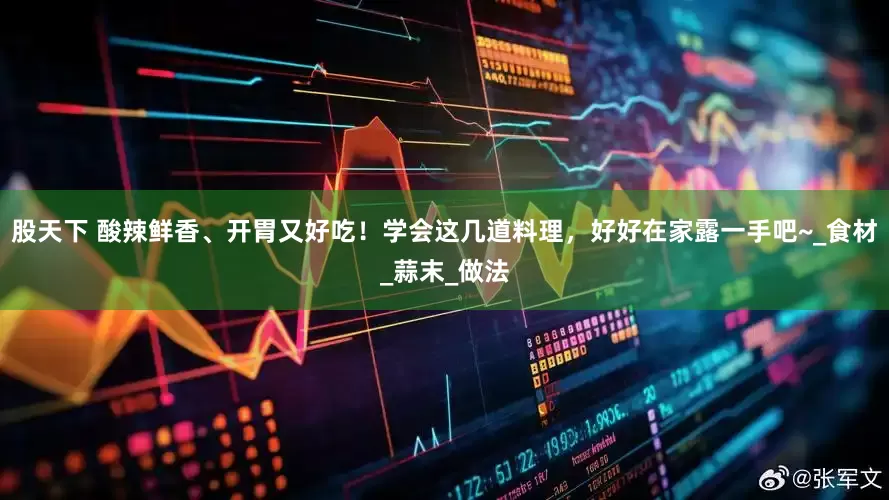 股天下 酸辣鲜香、开胃又好吃！学会这几道料理，好好在家露一手吧~_食材_蒜末_做法