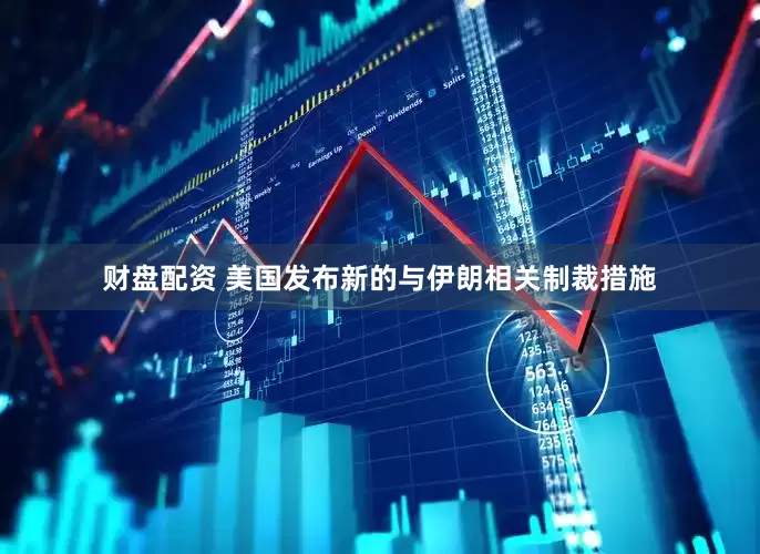财盘配资 美国发布新的与伊朗相关制裁措施