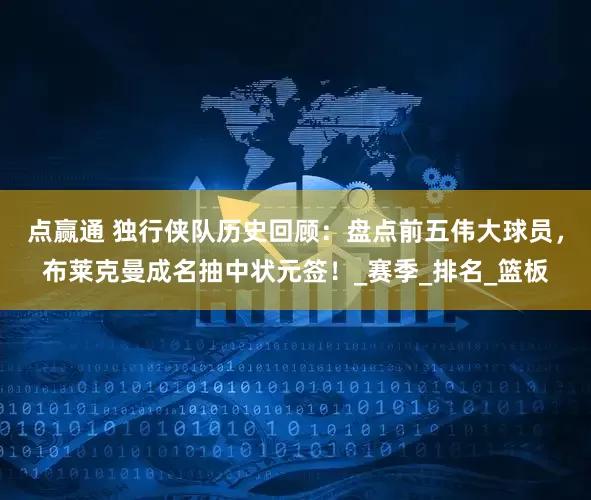 点赢通 独行侠队历史回顾：盘点前五伟大球员，布莱克曼成名抽中状元签！_赛季_排名_篮板