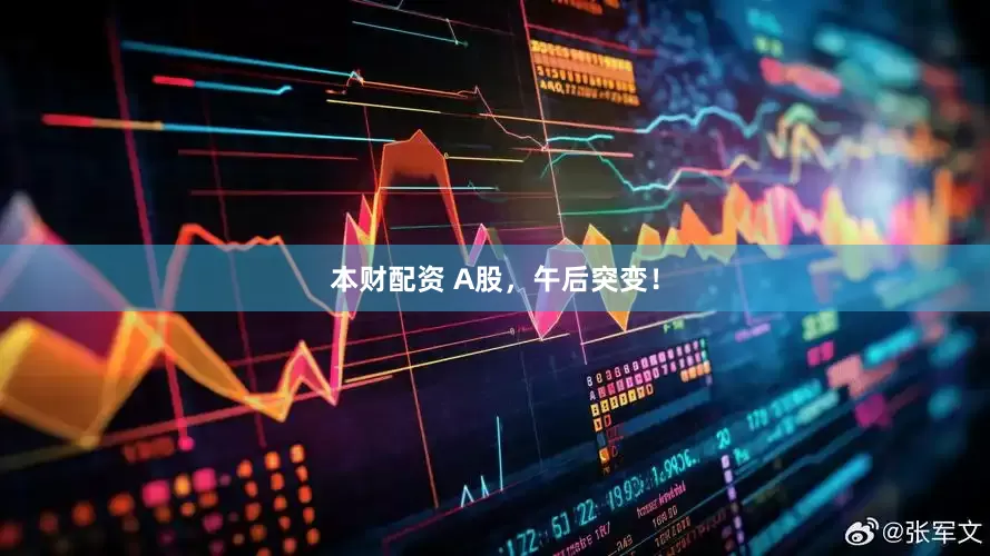本财配资 A股，午后突变！