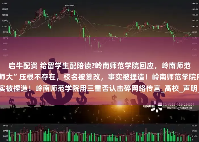 启牛配资 给留学生配陪读?岭南师范学院回应，岭南师范学院紧急辟谣：传言中的“师大”压根不存在，校名被篡改，事实被捏造！岭南师范学院用三重否认击碎网络传言_高校_声明_校方
