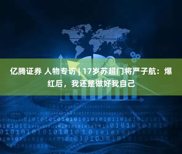 亿腾证券 人物专访 | 17岁苏超门将严子航：爆红后，我还是做好我自己