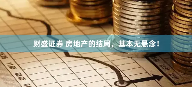 财盛证券 房地产的结局，基本无悬念！