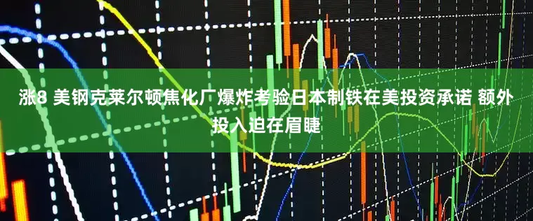 涨8 美钢克莱尔顿焦化厂爆炸考验日本制铁在美投资承诺 额外投入迫在眉睫