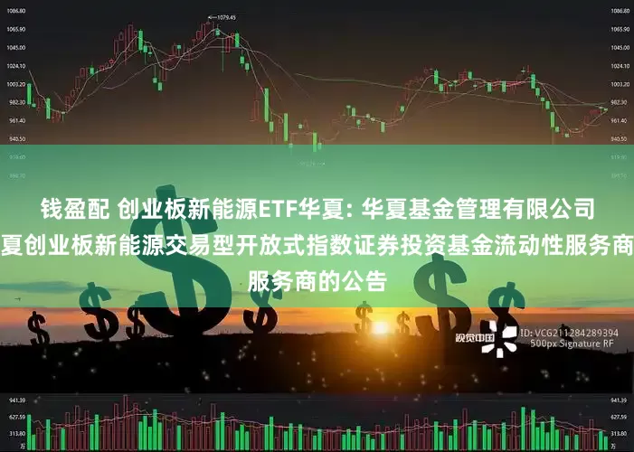 钱盈配 创业板新能源ETF华夏: 华夏基金管理有限公司关于华夏创业板新能源交易型开放式指数证券投资基金流动性服务商的公告