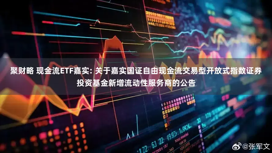 聚财略 现金流ETF嘉实: 关于嘉实国证自由现金流交易型开放式指数证券投资基金新增流动性服务商的公告