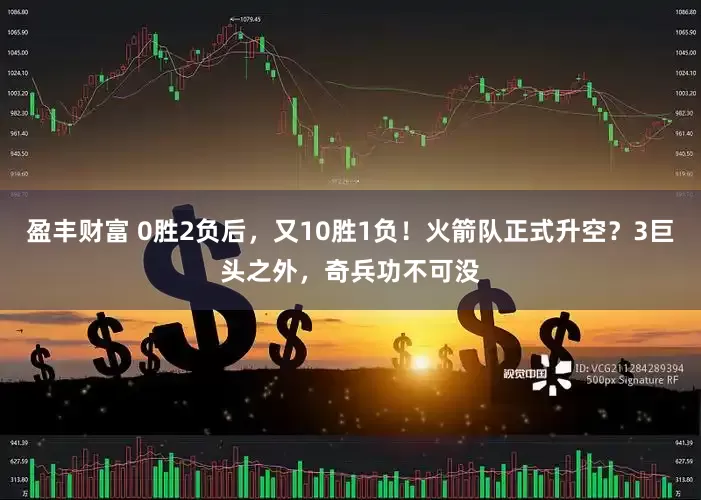盈丰财富 0胜2负后，又10胜1负！火箭队正式升空？3巨头之外，奇兵功不可没
