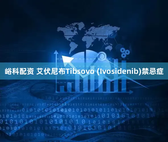 峪科配资 艾伏尼布Tibsovo (Ivosidenib)禁忌症