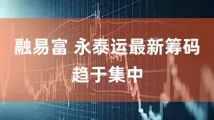 融易富 永泰运最新筹码趋于集中