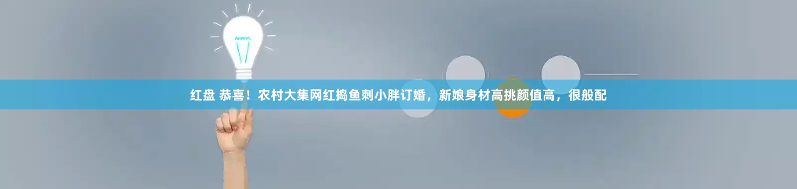 红盘 恭喜！农村大集网红捣鱼刺小胖订婚，新娘身材高挑颜值高，很般配